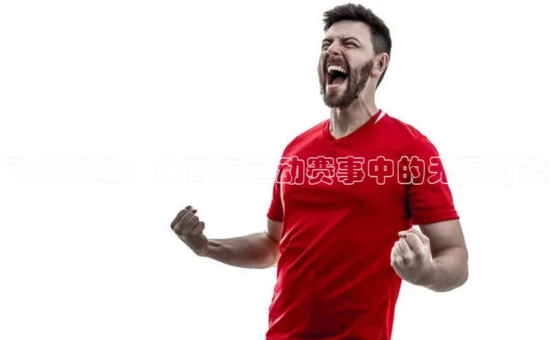 飞跃赛场：体育与运动赛事中的无限可能