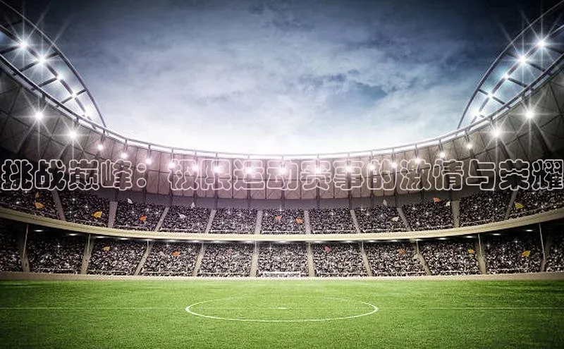 挑战巅峰：极限运动赛事的激情与荣耀