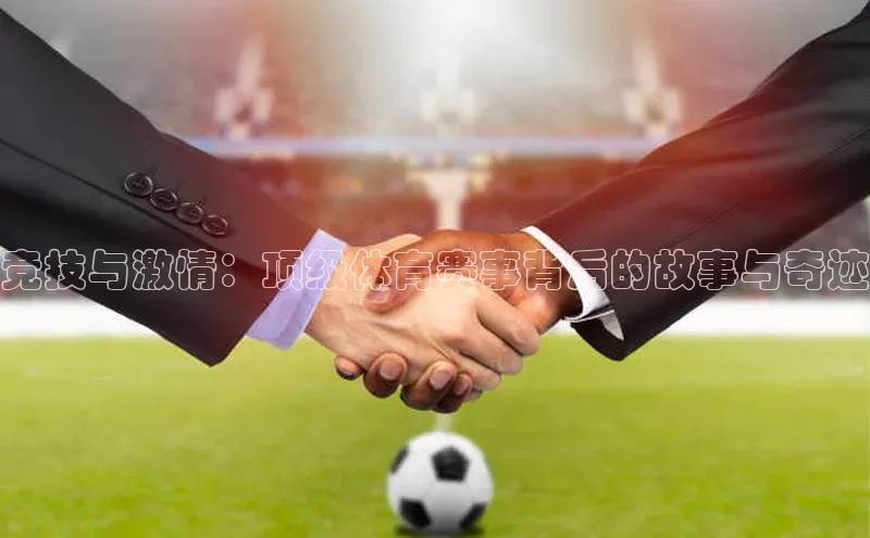 竞技与激情：顶级体育赛事背后的故事与奇迹