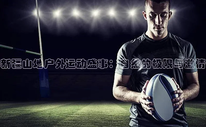 新疆山地户外运动盛事：自然的极限与激情